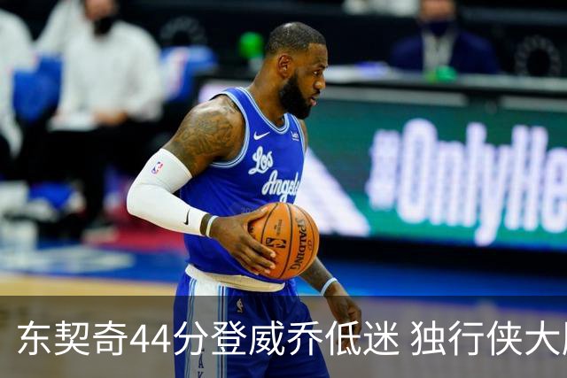 东契奇44分登威乔低迷 独行侠大胜送快船4连败